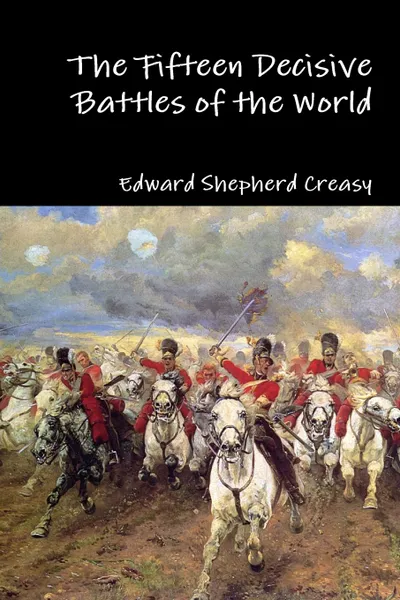 Обложка книги The Fifteen Decisive Battles of the World, Edward Shepherd Creasy