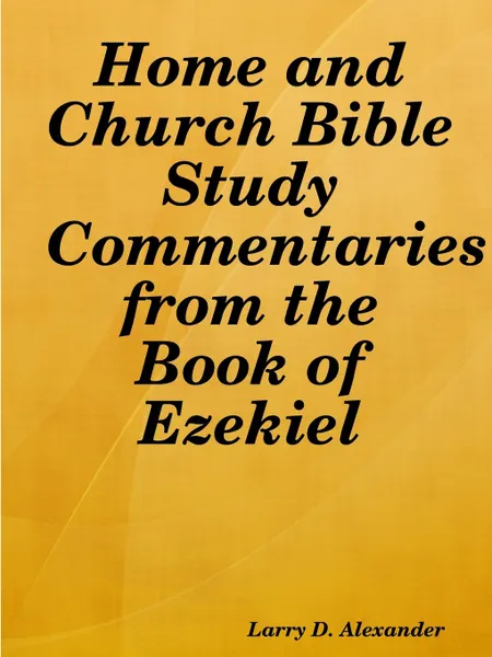 Обложка книги Home and Church Bible Study Commentaries from the Book of Ezekiel, Larry D. Alexander