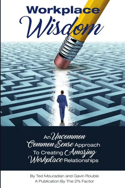 Обложка книги Workplace Wisdom. An Uncommon Common Sense Approach To Creating Amazing Workplace Relationships, Ted Mouradian, Gavin Rouble