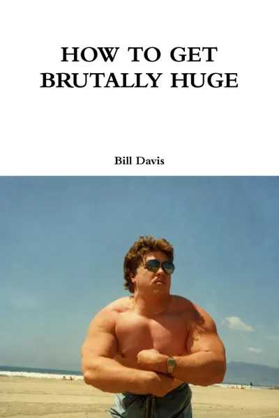 Обложка книги How to Get Brutally Huge, Bill Davis