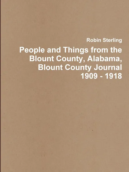 Обложка книги People and Things from the Blount County, Alabama, Blount County Journal 1909 - 1918, Robin Sterling