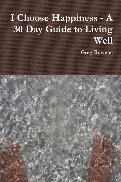 Обложка книги I Choose Happiness - A 30 Day Guide to Living Well, Greg Bowens