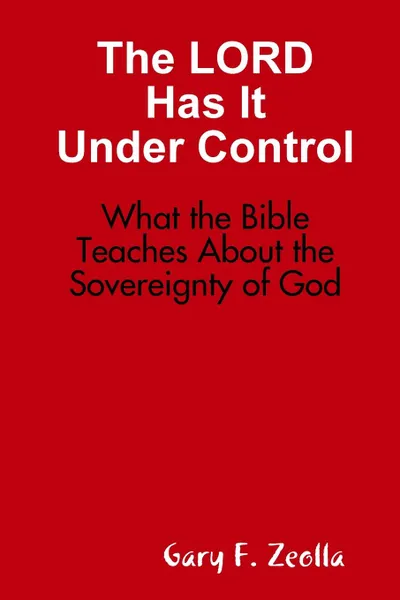Обложка книги The LORD Has It Under Control. What the Bible Teaches About the Sovereignty of God, Gary F. Zeolla