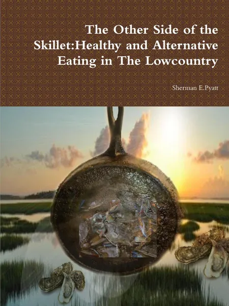 Обложка книги The Other Side of the Skillet. Healthy and Alternative Eating in The Lowcountry, Sherman Pyatt