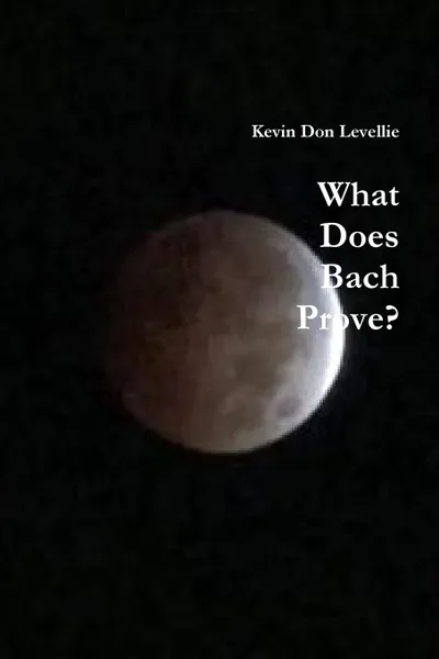 Обложка книги What Does Bach Prove, Kevin Don Levellie