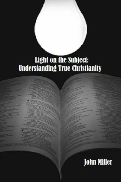 Обложка книги Light on the Subject. Understanding True Christianity, John Miller