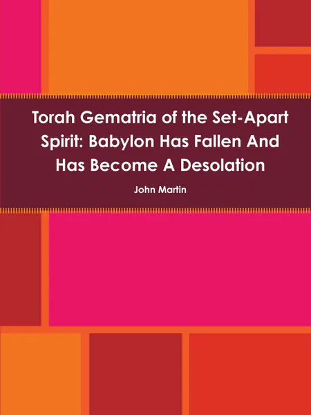 Обложка книги Torah Gematria of the Set-Apart Spirit. Babylon Has Fallen and Has Become a Desolation, John Martin