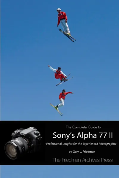 Обложка книги The Complete Guide to Sony.s Alpha 77 II (B.W Edition), Gary L. Friedman