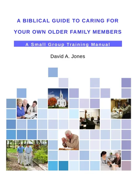 Обложка книги A Biblical Guide to Caring for Your Own Older Family Members, David A. Jones