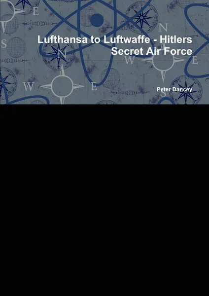 Обложка книги Lufthansa to Luftwaffe - Hitlers Secret Air Force, Peter Dancey