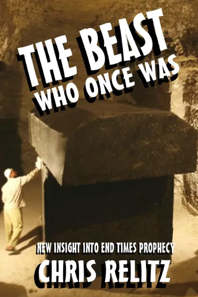 Обложка книги The Beast Who Once Was. New Insight Into End Times Prophecy, Chris Relitz