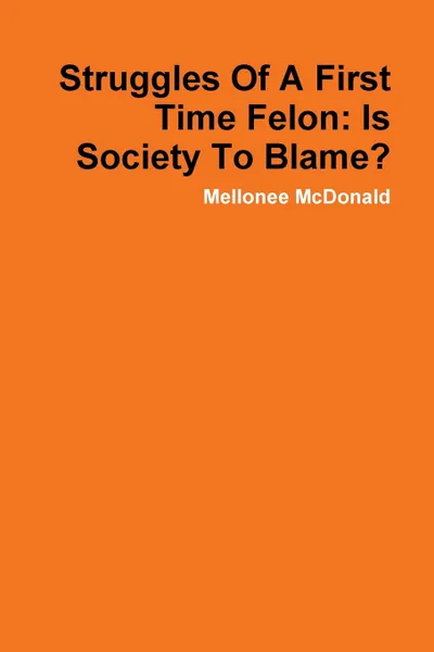 Обложка книги Struggles Of A First Time Felon. Is Society To Blame., Mellonee McDonald