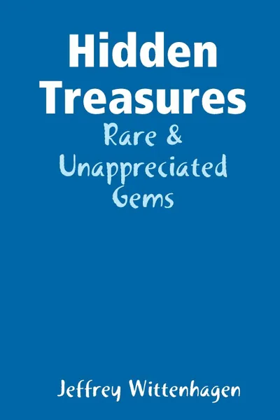 Обложка книги Hidden Treasures. Rare . Unappreciated Gems, Jeffrey Wittenhagen