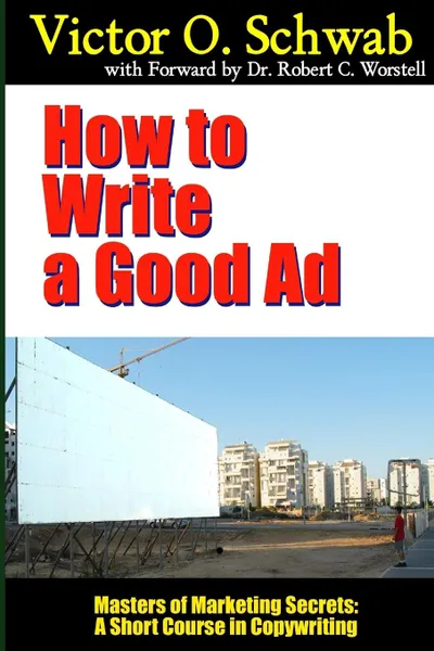 Обложка книги How to Write a Good Ad - Masters of Marketing Secrets. A Short Course in Copywriting, Dr Robert C. Worstell, Victor O. Schwab