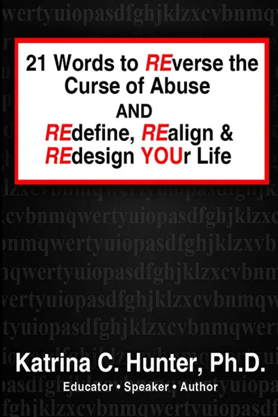 Обложка книги 21 Words to Reverse the Curse of Abuse and Redefine, Realign . Redesign Your Life, Ph. D. Katrina C. Hunter