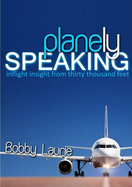 Обложка книги Planely Speaking. Inflight Insight from Thirty Thousand Feet, Bobby Laurie