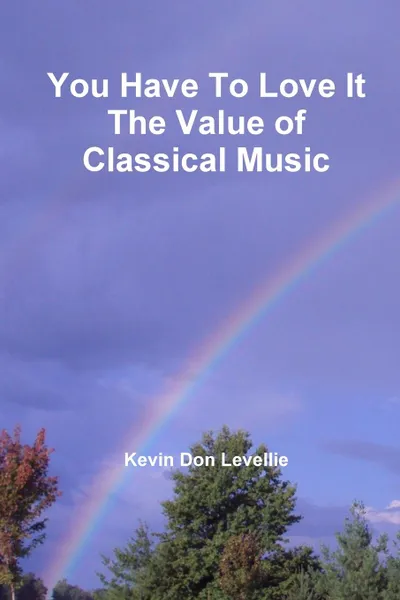 Обложка книги You Have To Love It    The Value of Classical Music, Kevin Don Levellie