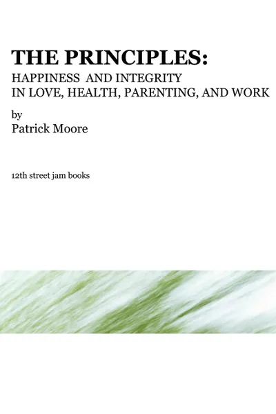 Обложка книги The Principles. Happiness and Integrity in Love, Health, Parenting, and Work, Patrick Moore