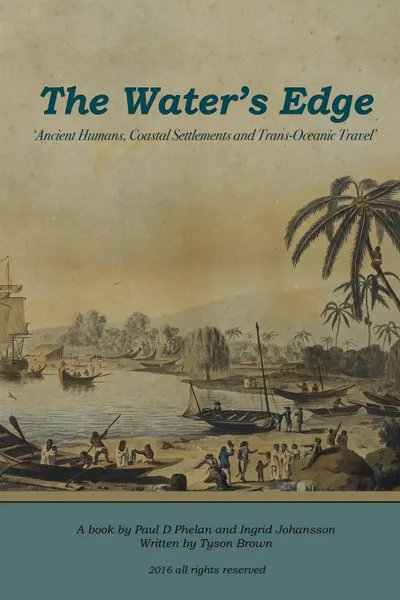 Обложка книги The Water.s Edge - .Ancient Humans, Coastal Settlements and Trans-Oceanic Travel., Tyson Brown, Ingrid Johansson, Paul Phelan