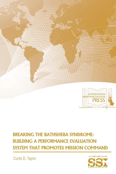 Обложка книги Breaking The Bathsheba Syndrome. Building A Performance Evaluation System That Promotes Mission Command, Curtis D. Taylor, Strategic Studies Institute, U.S. Army War College