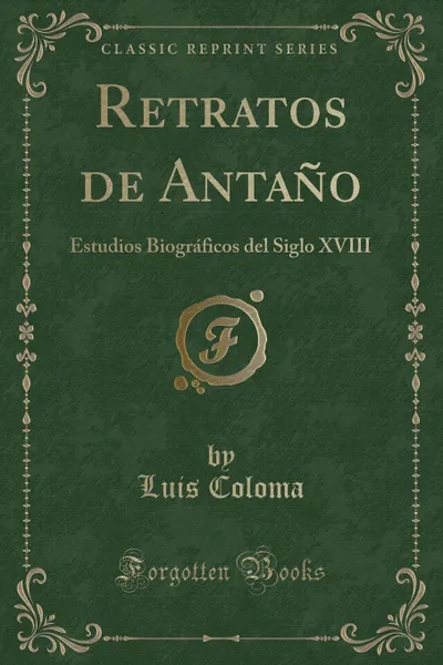 Обложка книги Retratos de Antano. Estudios Biograficos del Siglo XVIII (Classic Reprint), Luis Coloma