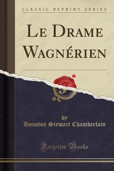 Обложка книги Le Drame Wagnerien (Classic Reprint), Houston Stewart Chamberlain