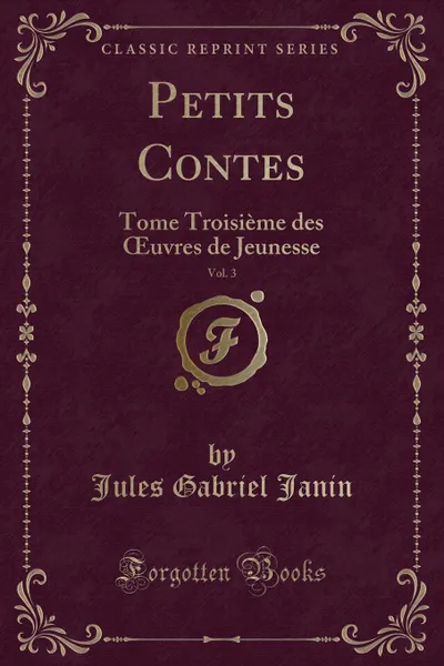 Обложка книги Petits Contes, Vol. 3. Tome Troisieme des OEuvres de Jeunesse (Classic Reprint), Jules Gabriel Janin