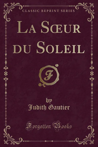 Обложка книги La Soeur du Soleil (Classic Reprint), Judith Gautier