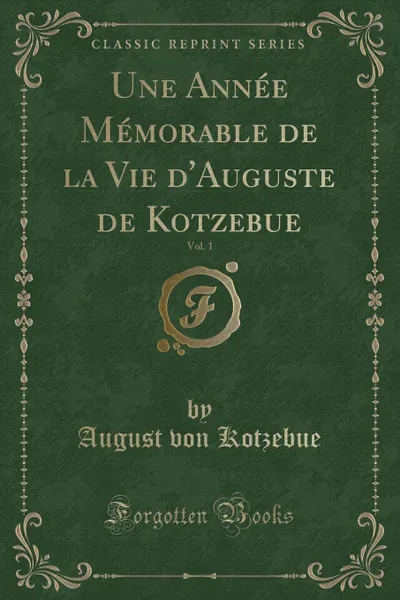 Обложка книги Une Annee Memorable de la Vie d.Auguste de Kotzebue, Vol. 1 (Classic Reprint), August von Kotzebue