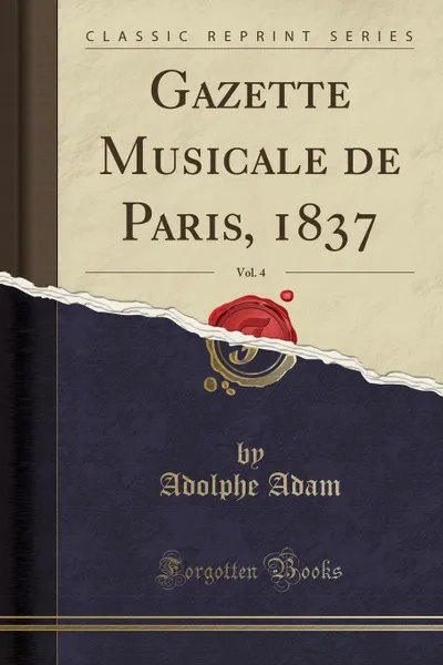 Обложка книги Gazette Musicale de Paris, 1837, Vol. 4 (Classic Reprint), Adolphe Adam