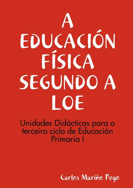 Обложка книги A Educacion Fisica Segundo a Loe. Unidades Didacticas Para O Terceiro Ciclo de Eduacion Primaria I, Carlos Mario Pego, Carlos Marino Pego