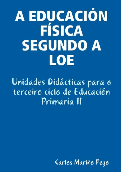 Обложка книги A Educacion Fisica Segundo a Loe. Unidades Didacticas Para O Terceiro Ciclo de Educacion Primaria II, Carlos Mario Pego, Carlos Marino Pego