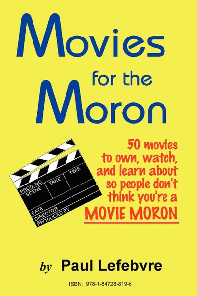 Обложка книги Movies for the Moron - 50 Movies to Own, Watch, and Learn about So People Don.t Think You.re a Movie Moron, Paul Lefebvre