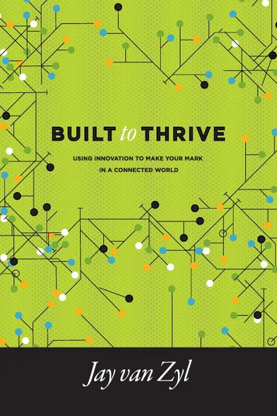 Обложка книги Built to Thrive. Using Innovation to Make Your Mark in a Connected World, Jay PhD van Zyl