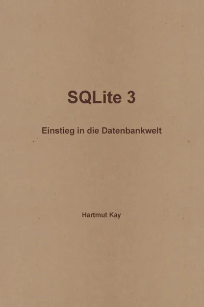 Обложка книги Sqlite 3 - Einstieg in Die Datenbankwelt, Kay Droessler, Hartmut Kay