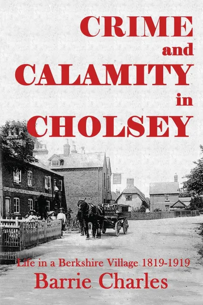 Обложка книги Crime and Calamity in Cholsey. Life in a Berkshire Village 1819-1919, Barrie Charles