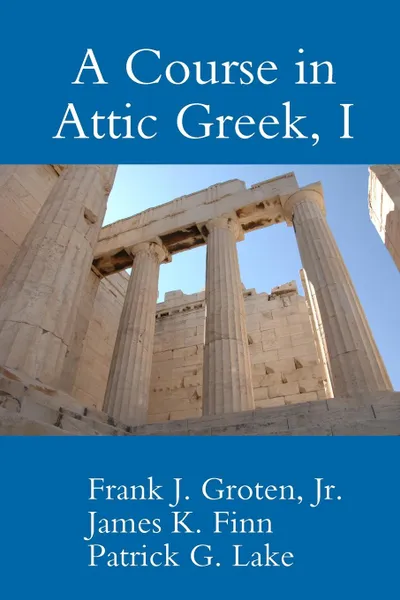 Обложка книги A Course in Attic Greek, I, Patrick G. Lake, Jr. Frank J. Groten, James K. Finn