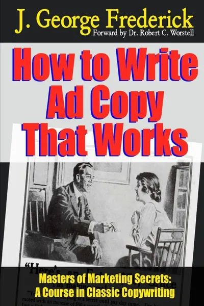 Обложка книги How to Write Ad Copy That Works - Masters of Marketing Secrets. A Course in Classic Copywriting, Dr Robert C. Worstell, J. George Frederick