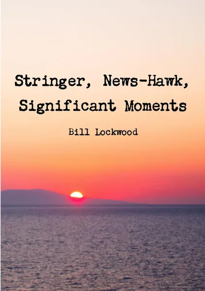 Обложка книги Stringer, News-Hawk, Significant Moments, Bill Lockwood