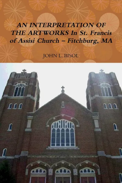 Обложка книги AN INTERPRETATION OF THE ARTWORKS In St. Francis of Assisi Church - Fitchburg, MA, JOHN L. BISOL