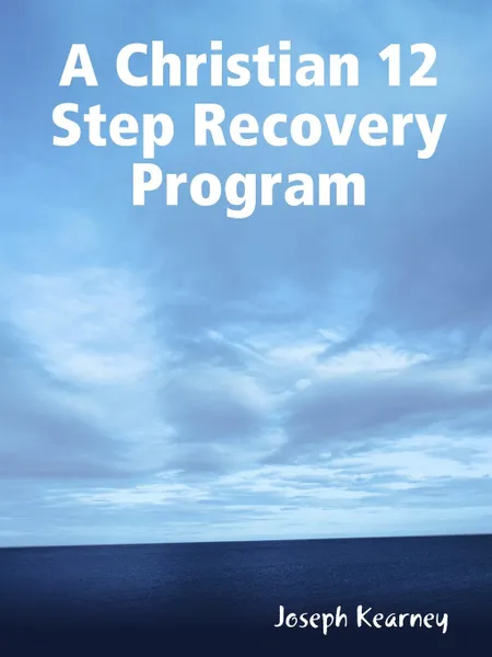 Обложка книги A Christian 12 Step Recovery Program, Joseph Kearney