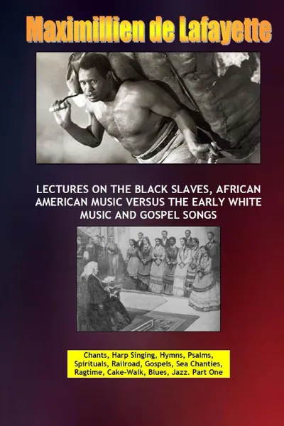 Обложка книги Lectures on the Black Slaves, African American Music Versus the Early White Music and Gospel Songs, Maximillien De Lafayette