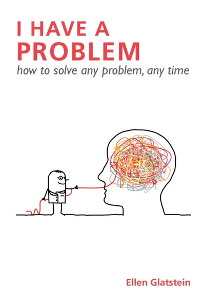 Обложка книги I HAVE A PROBLEM. how to solve any problem, any time Second Edition, Ellen Glatstein