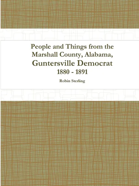 Обложка книги People and Things from the Marshall County, Alabama, Guntersville Democrat 1880 - 1891, Robin Sterling