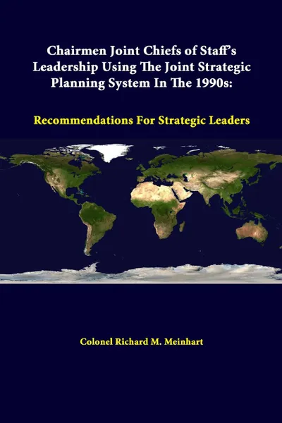 Обложка книги Chairmen Joint Chiefs Of Staff.s Leadership Using The Joint Strategic Planning System In The 1990s. Recommendations For Strategic Leaders, Colonel Richard M. Meinhart, Strategic Studies Institute