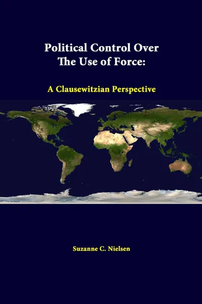 Обложка книги Political Control Over the Use of Force. A Clausewitzian Perspective, Suzanne C. Nielsen, Strategic Studies Institute