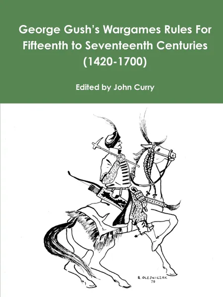 Обложка книги George Gush.s Wargames Rules For Fifteenth to Seventeenth Centuries (1420-1700), John Curry, George Gush