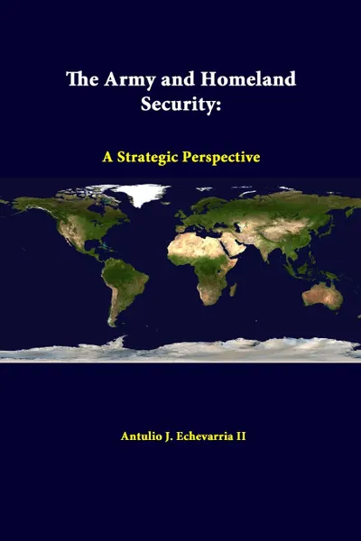 Обложка книги The Army and Homeland Security. A Strategic Perspective, Antulio J. Echevarria II, Strategic Studies Institute