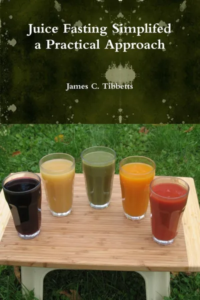 Обложка книги Juice Fasting Simplifed a Practical Approach, James C. Tibbetts