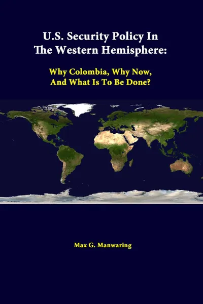 Обложка книги U.S. Security Policy in the Western Hemisphere. Why Colombia, Why Now, and What Is to Be Done., Max G. Manwaring, Strategic Studies Institute